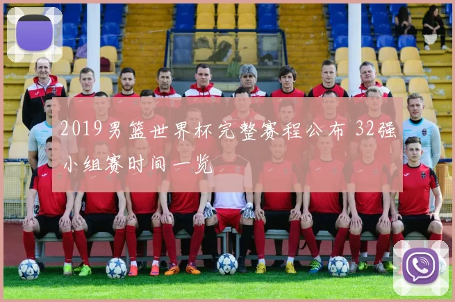 2019男篮世界杯完整赛程公布 32强小组赛时间一览